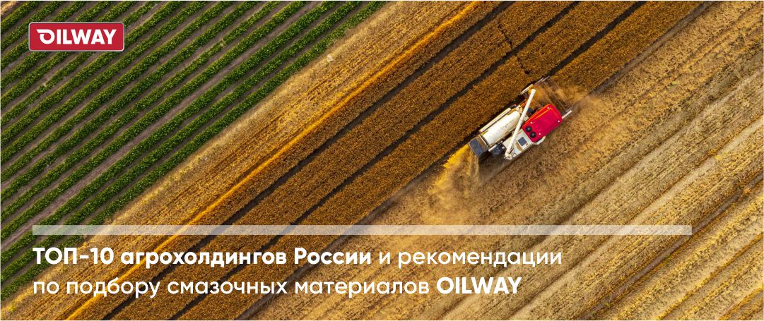 ТОП‑10 агрохолдингов России и рекомендации по подбору смазочных материалов OILWAY