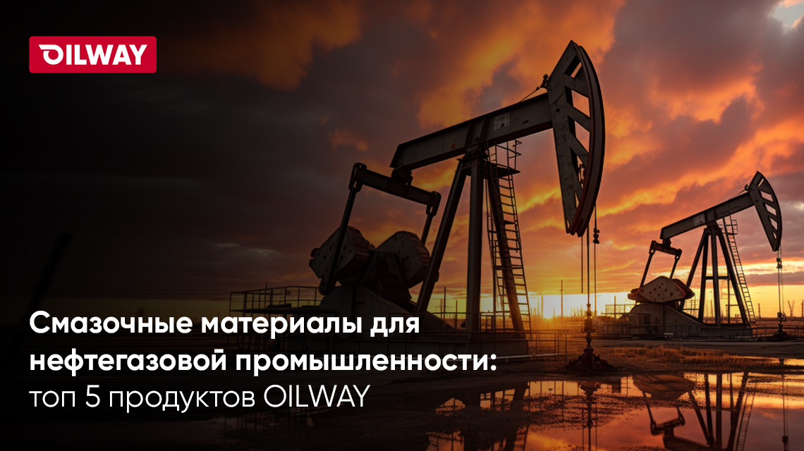Смазочные материалы для нефтегазовой промышленности: топ 5 продуктов OILWAY